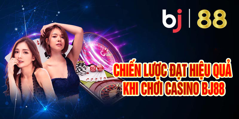 Chiến Lược Đạt Hiệu Quả Khi Chơi Casino Bj88